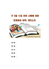 주제 : 주 5일 수업 전면 시행에 따른 문제점과 대책, 이에대한 개인소견