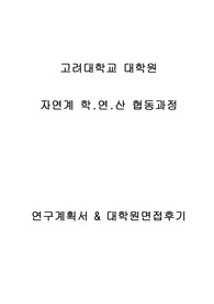 고려대학교 대학원 자연계 학.연.산 협동과정 연구계획서 및 면접팁(최종자료)