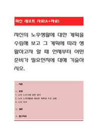 자신의 노후생활에 대한 계획을 수립해 보고 그 계획에 따라 생활하고자 할 때 언제부터 어떤 준비가 필요한지에 대해 기술하시오