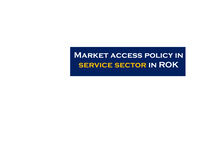 (영문자료) Market access policy in service sector in ROK (한국의 서비스산업 활성화 정책)