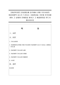 [여성복지론] 양성평등에 입각해서 현재 우리사회의 여성차별적 요소가 드러나는 사회현상들 가운데 한가지를 찾아 그 실태와 문제점을 밝히고 그 해결방안을 반드시 제시하시오