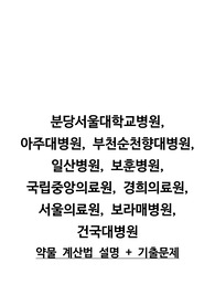 약물,시험,기출,약물계산,문제 (분당서울대병원,아주대병원, 부천순천향대병원, 일산병원, 보훈병원, 국립중앙의료원, 경희의료원, 서울의료원, 보라매병원,건국대병원)