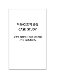 아동간호학 CASE &lt;신생아 황달(neonatal jaundice),  다지증 (polydactyly)&gt;