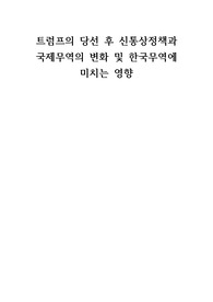 트럼프가 당선된 뒤 트럼프 정부의 신통상정책과 국제무역의 변화 및 한국무역에 미치는 영향들을 시각적인 자료와 함께 기술한 보고서