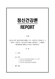 [정신건강론 A+레포트] 청소년기의 정신건강에 영향을 주는 요인들을 알아보고 그 결과로 나타나는 청소년의 문제를 제시하고 그 예방과 대처방안에 대해 보고서를 작성하시오.
