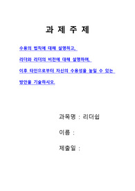 [리더쉽과제]수용의 법칙에 대해 설명하고, 리더와 리더의 비전에 대해 설명하며, 이후 타인으로부터 자신의 수용성을 높일 수 있는 방안을 기술하시오