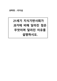 21세기 지식기반사회가 과거에 비해 달라진 점은 무엇이며 달라진 이유를 설명하시오.