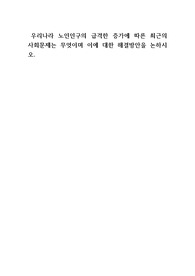 우리나라 노인인구의 급격한 증가에 따른 최근의 사회문제는 무엇이며 이에 대한 해결방안을 논하시오.