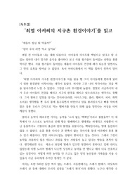 [우수 독후감] ‘최열 아저씨의 지구촌 환경이야기’는 인간이 배출하는 쓰레기와 인스턴트식품의 위해성에 대해서 설명하고 있다. 요즘아이들은 몸무게와 키에 비해 몸이 많이 약한데 그 이유는 대개 먹을거리 때문이라고 한다. 특히 각종 과자류와 패스트푸드에 들어가는 식품 첨가물 때문이다. 그 식품첨가물은 요즘 모든 과자나 아이스크림, 라면 등에 들어가 있다고 한다