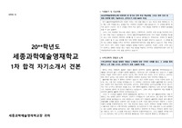 [자기소개서] 2015년에 개교한 국내 최고의 영재고등학교인 ‘세종과학예술영재고등학교’에 최종 합격한 자기소개서 견본입니다. 과학고나 영재고롤 진학 예정인 중3 학생들은 반드시 본 작품을 읽어보시기 바랍니다. 반드시 원하는 결과를 얻을 수 있을 것입니다.