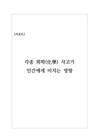 [리포트][레포트] 각종 화학사고가 인간에게 미치는 영향을 탐구한 레포트입니다. 대학 과제 중고등학교 수행평가로 적절히 사용할 수 있습니다.