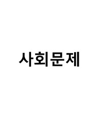 사회문제의 정의( 일반적 정의, 상대적 정의, 사회문제가 성립되기 위한 특징, 사회문제의 동향, 사회문제의 범주와 유형,  현대사회와 관련된 사회문제