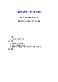 &lt;장애인복지론 과제&gt;장애인 자립생활의 필요성 및 중증장애인의 자립을 위한 개선사항