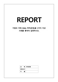 [A+과제] 기업의 국제 M&amp;A 목적(장점)을 5가지 이상 사례를 통하여 설명하시오.