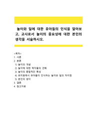 [+]놀이와 일에 대한 유아들의 인식을 알아보고, 교사로서 놀이의 중요성에 대한 본인의 생각을 서술하시오.