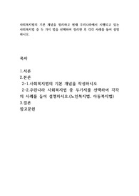 사회복지법의 기본 개념을 정리하고 현재 우리나라에서 시행되고 있는 사회복지법 중 두 가지 법을 선택하여 정리한 후 각각 사례를 들어 설명하시오.