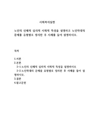 노인의 신체적 심리적 사회적 특성을 설명하고 노인학대의 문제를 유형별로 정리한 후 사례를 들어 설명하시오.