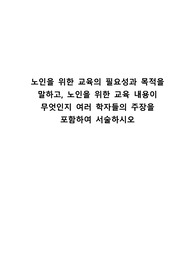 [A+과제] 노인을 위한 교육의 필요성과 목적을 말하고, 노인을 위한 교육 내용이 무엇인지 여러 학자들의 주장을 포함하여 서술하시오