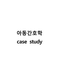 아동간호학 케이스스터디/ 아동간호학 과제