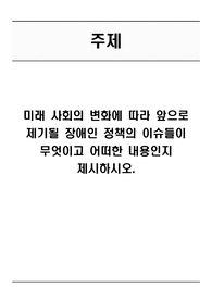 미래 사회의 변화에 따라 앞으로 제기될 장애인 정책의 이슈들이 무엇이고 어떠한 내용인지 제시하시오.
