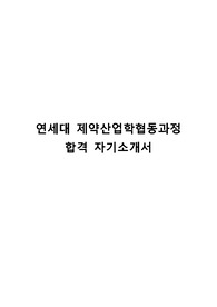 [4개교 합격 자기소개서/학업계획서(대학원)] 연세대 제약산업학협동과정/성균관대 제약산업학과/중앙대 제약산업학과/동국대 제약바이오산업학과 자기소개서, 학업계획서