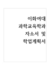 이화여자대학교 과학교육학과 합격 자기소개서 및 학업계획서