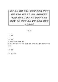 최근 광고 매체 중에는 인터넷 기반의 온라인 광고 시장이 확대 되고 있다. 온라인광고의 특징을 제시하고 광고 목표 달성과 효과성 제고를 위한 온라인 광고 활용 방안에 대하여 논의하시오
