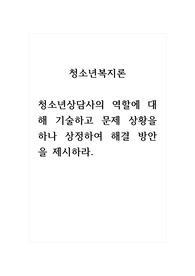 청소년복지론_청소년상담사의 역할에 대해 기술하고 문제 상황을 하나 상정하여 해결 방안을 제시하라.