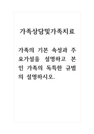 가족상담및가족치료_가족의 기본 속성과 주요가설을 설명하고 본인 가족의 독특한 규범의 설명하시오.