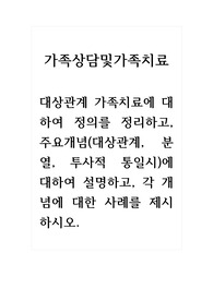 가족상담및가족치료_대상관계 가족치료에 대하여 정의를 정리하고, 주요개념(대상관계, 분열, 투사적 통일시)에 대하여 설명하고, 각 개념에 대한 사례를 제시하시오.