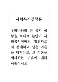 사회복지정책론_우리나라의 현 복지 상황을 토대로 본인이 사회복지정책의 입안자로서 전개하고 싶은 이론을 제시하고, 그 이론을 제시하는 이유에 대해 서술하시오. (2)