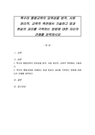 특수아 통합교육의 당위성을 법적, 사회 윤리적, 교육적 측면에서 기술하고 법과 현실의 괴리를 극복하는 방법에 대한 자신의 견해를 피력하시요