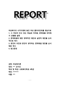 여성복지의 사각지대에 놓인 여성 클라이언트를 대상으로  1. 그 여성이 안고 있는 현실과 어려움, 문제점을 파악해서 상황을 설명 2. 문제해결에 대한 정책적인 대안과 실천적 대안을 논리적으로 제시 3. 본인의 의견과 본인이 생각하는 문제해결 방안을 순서대로 제시