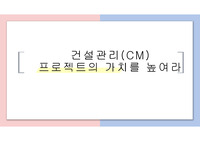 [발표자료] 건설관리(CM) - 프로젝트의 가치를 높여라!!