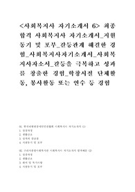 &lt;사회복지사 자기소개서 6&gt; 최종합격 사회복지사 자기소개서_지원동기 및 포부_갈등관계 해결한 경험_사회복지사자기소개서_사회복지사자소서_갈등을 극복하고 성과를 창출한 경험_학창시절 단체활동, 봉사활동 또는 연수 등 경험