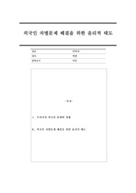 외국인 차별문제 해결을 위한 윤리적 태도에 대해 기술하였습니다.