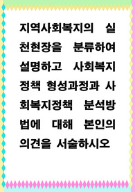 [ 지역사회복지의 실천현장을 분류하여 설명하고 사회복지정책 형성과정과 사회복지정책 분석방법에 대해 본인의 의견을 서술하시오 ]
