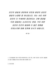 인간의 발달과 관련하여 유전과 환경의 요인은 발달의 논쟁점 중 하나입니다. 이는 서로 어떤 요인이 더 우세하며 중요하다는 것에 중점을 두며 대립하는 논리이기도 한데, 각자 어떤 요인이 인간의 발달에 더 많은 영향을 미치는지에 대해 토론해 보시기 바랍니다