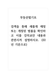 부동산법기초_검색을 통해 새롭게 제정 또는 개정된 법률을 확인하고 이를 강의교안 내용과 관련시켜 설명하시오. (22년 기준으로)
