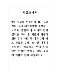 시장조사론_국내 제조업체별 승용차 , 노트북, 컴퓨터 중 하나의 판매실적을 조사 후 처음에 이용하였던 2차 자료 외 다른 2차 자료 종류를 구해, 조사한 내용이 동일한지 비교하고, 만약 다르다면 어떠한 방식을 택할 것인지 이유와 함께 서술하시오