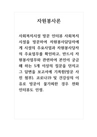 자원봉사론_사회복지시설 방문 인터뷰 사회복지시설을 방문하여 자원봉사담당자에게 시설의 주요사업과 자원봉사당자의 주요업무를 확인하고, 반드시 자원봉사업무와 관련하여 본인이 궁금해 하는 5개 이상의 질문을 던지고 그 답변을 보고서에 기록하시오.