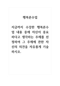 행복론수업_지금까지 수강한 행복론수업 내용 중에 자신이 중요하다고 생각하는 주제를 선정하여, 그 주제에 관한 자신의 의견을 자유롭게 기술하시오. (2)