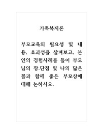 가족복지론_부모교육의 필요성 및 내용, 효과성을 살펴보고, 본인의 경험사례를 들어 부모님의 장단점 및 나의 닮은꼴과 함께 좋은 부모상에 대해 논하시오.