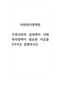 사회복지정책론_우리나라의 실정에서 사회복지정책이 필요한 이유를 3가지로 설명하시오.