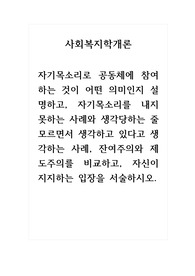 사회복지학개론_자기목소리로 공동체에 참여하는 것이 어떤 의미인지 설명하고, 자기목소리를 내지 못하는 사례와 생각당하는 줄 모르면서 생각하고 있다고 생각하는 사례, 잔여주의와 제도주의를 비교하고, 자신이 지지하는 입장을 서술하시오.