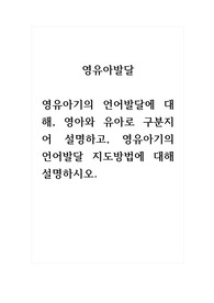 영유아발달_영유아기의 언어발달에 대해, 영아와 유아로 구분지어 설명하고, 영유아기의 언어발달 지도방법에 대해 설명하시오.