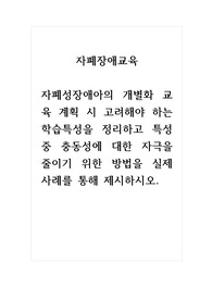 자폐장애교육_자폐성장애아의 개별화 교육 계획 시 고려해야 하는 학습특성을 정리하고 특성 중 충동성에 대한 자극을 줄이기 위한 방법을 실제 사례를 통해 제시하시오.