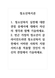 청소년복지론_1. 청소년복지 실천에 대한 관점 중에서에 대해서 자신의 생각과 함께 기술하세요. 2. 빈곤 가정의 청소년이 클라이언트라면 청소년복지 실천에서 어떠한 사회적 지원 서비스를 적용할 것인지 자신의 관점에서 기술하세요.