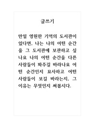 글쓰기_만일 영원한 기억의 도서관이 있다면, 나는 나의 어떤 순간을 그 도서관에 보관하고 싶나요 나의 어떤 순간을 다른 사람들이 봐주길 바라나요 어떤 순간인지 묘사하고 어떤 사람들이 보길 바라는지, 그 이유는 무엇인지 써봅시다.