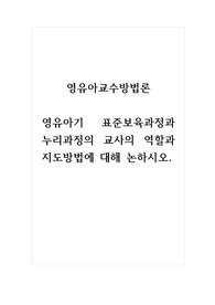 영유아교수방법론_영유아기 표준보육과정과 누리과정의 교사의 역할과 지도방법에 대해 논하시오.